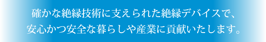 確かな絶縁技術に支えられた絶縁デバイスで、安心かつ安全な暮らしや産業に貢献いたします。