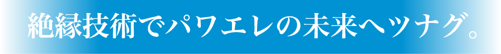 絶縁技術でパワエレの未来へツナグ。